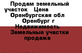 Продам земельный участок › Цена ­ 700 000 - Оренбургская обл., Оренбург г. Недвижимость » Земельные участки продажа   